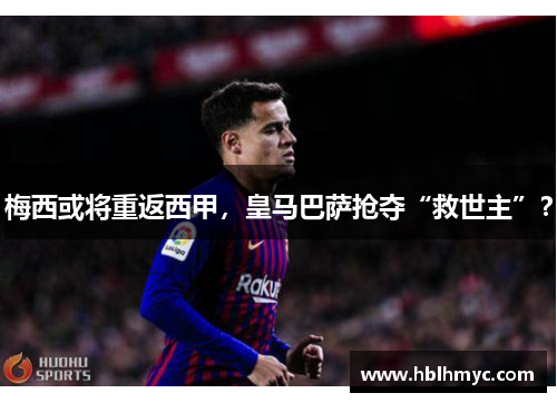 梅西或将重返西甲，皇马巴萨抢夺“救世主”？