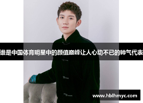 谁是中国体育明星中的颜值巅峰让人心动不已的帅气代表
