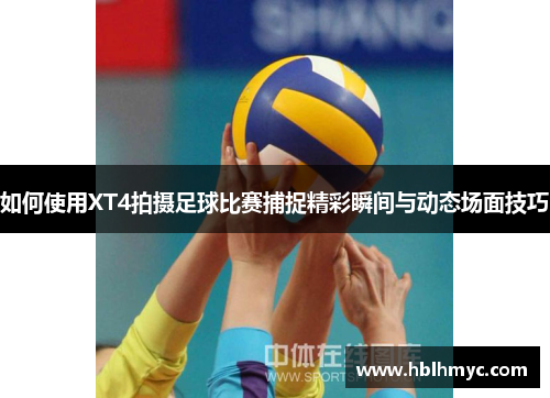 如何使用XT4拍摄足球比赛捕捉精彩瞬间与动态场面技巧