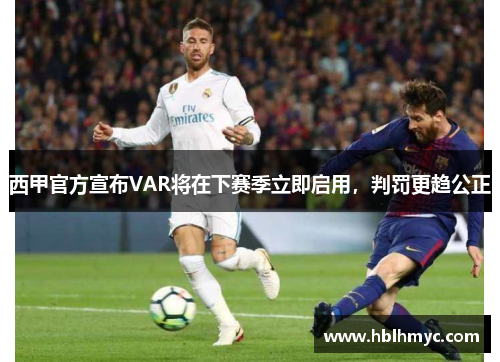 西甲官方宣布VAR将在下赛季立即启用，判罚更趋公正