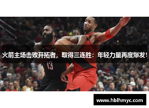 火箭主场击败开拓者，取得三连胜：年轻力量再度爆发！
