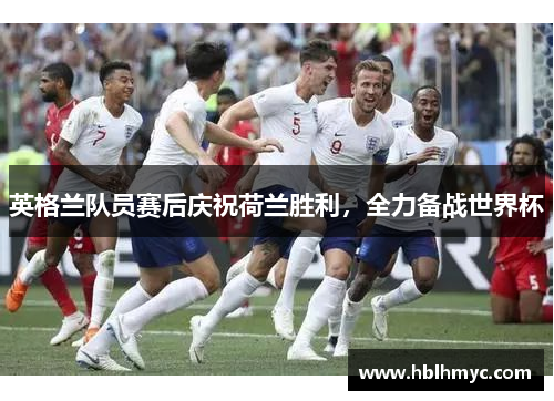 英格兰队员赛后庆祝荷兰胜利，全力备战世界杯