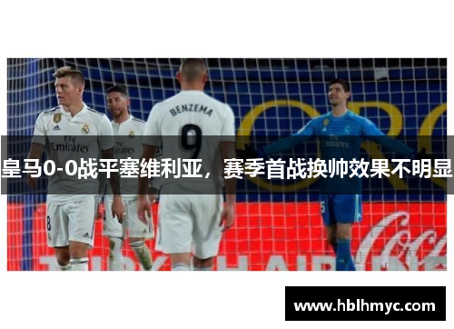 皇马0-0战平塞维利亚，赛季首战换帅效果不明显