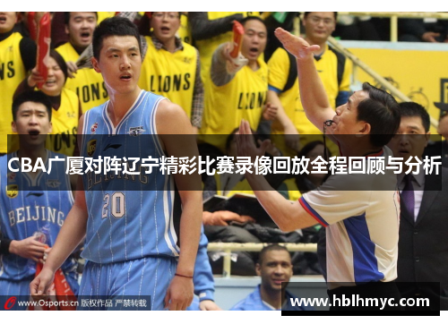 CBA广厦对阵辽宁精彩比赛录像回放全程回顾与分析