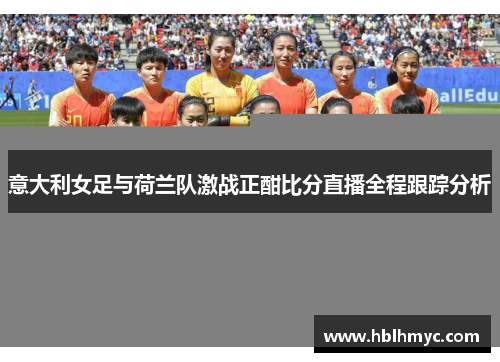 意大利女足与荷兰队激战正酣比分直播全程跟踪分析