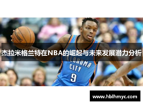 杰拉米格兰特在NBA的崛起与未来发展潜力分析