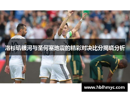 洛杉矶银河与圣何塞地震的精彩对决比分揭晓分析