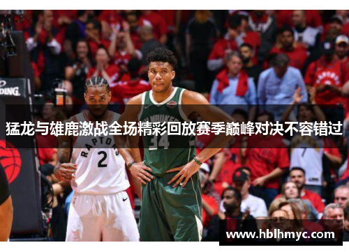 猛龙与雄鹿激战全场精彩回放赛季巅峰对决不容错过
