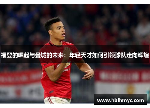 福登的崛起与曼城的未来：年轻天才如何引领球队走向辉煌