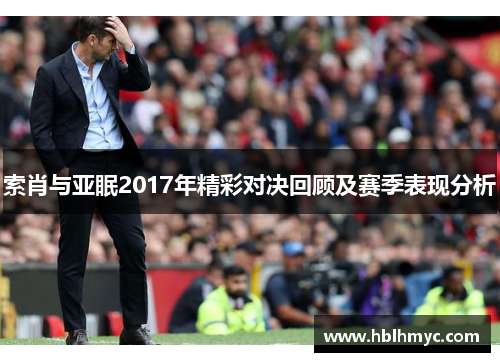 索肖与亚眠2017年精彩对决回顾及赛季表现分析